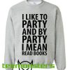 I Like To Party And By Party I Mean Read Books Sweatshirt