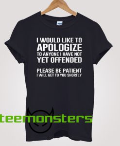 I Would Like To Apologize To Anyone I Have Not Yet Offended Please Be Patient I Will Get To You Shortly Black T-Shirt Front