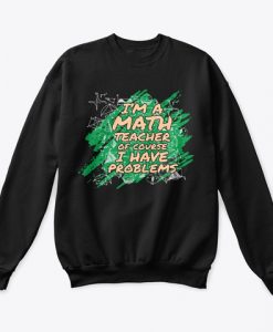 I m A Math Teacher Of Course I Have Problems Sweatshirt TM