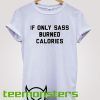 If Only Sass Burned Calories T-shirt