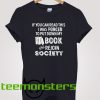 If You Can Read This Shirt I Was Forced To Put My Book Down And Re-Enter Society - Funny Book T-shirt