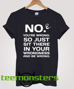 NO YOU'RE WRONG T-Shirt