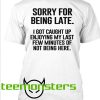 Sorry For Being Late T-shirt