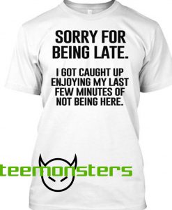 Sorry For Being Late T-shirt