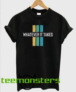 Whatever It Take T-shirt