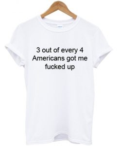 3 out of every 4 americans got me tshirt