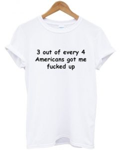 3 out of every 4 americans t-shirt