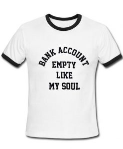 Bank account empty like my soul ringer T Shirt