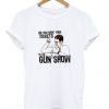 Do you have your tickets to the gun show t-shirt RE23