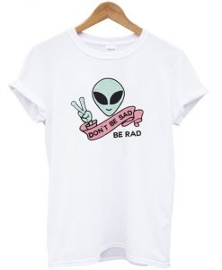 Don't be sad be rad t-shirt