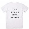 Eat Beans Not Beings Vegan Funny Quote Tshirt RE23