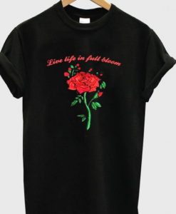 Live life in full bloom t-shirt RE23