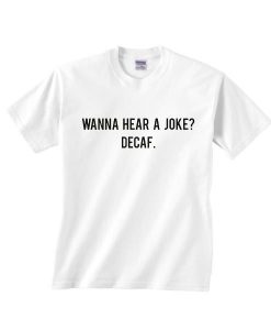 Wanna Hear A Joke Decaf Shirt RE23