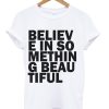 believe in something beautiful t-shirt