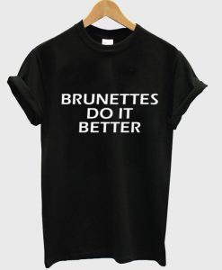 brunettes do it better t-shirt