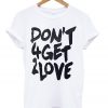 dont 4get 2love tshirt