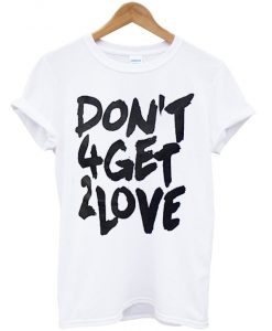 dont 4get 2love tshirt