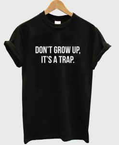 don't grow up it's a trap t-shirt