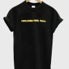 feelings feel real t-shirt