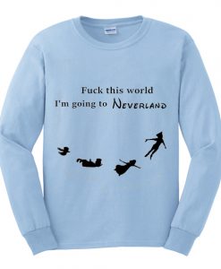 fuck this world im going to neverland sweatshirt IGS