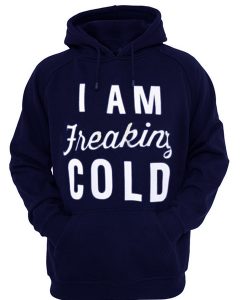 i am freaking cold hoodie IGS