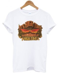 it's high time we had a high time t-shirt IGS