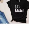 Be Bold Quote Shirt RE23