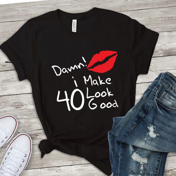 Damn i make 40 look good TSHIRT ZX03