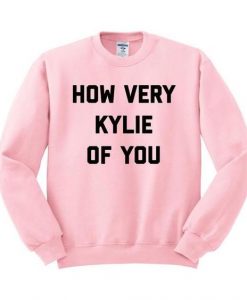 How Very Kylie of You Sweatshirt RE23