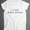 I Just Want Pizza Food Slogan Shirt ZX03