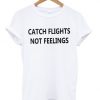 catch flights not feelings t-shirt RE23