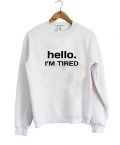 hello i'm tired sweatshirt IGS