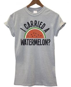 I Carried A Watermelon T-shirt REW