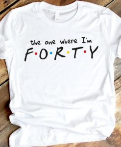 The one where I'm FORTY Tshirt ZX03