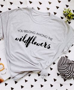 You Belong Among The Wildflowers Wildflower Shirt ZX03