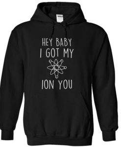 Hey Baby I Got My Ion You Hoodie REW