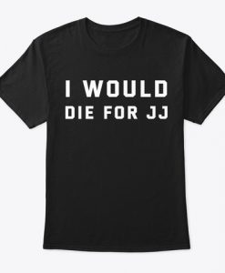 I Would Die For JJ T-shirt REW