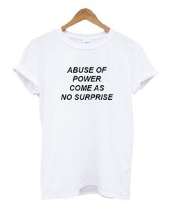 Abuse Of Power Come As No Surprise T-shirt ADR