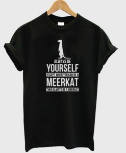 Always be yourself except when you can be a meerkat then always be a meerkat t-shirt ADR