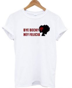 Bye Becky Bye Felicia T Shirt ZX06