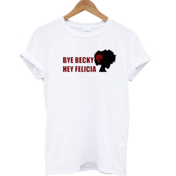 Bye Becky Bye Felicia T Shirt ZX06