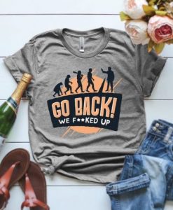 Go Back We Fucked Tshirt RE23