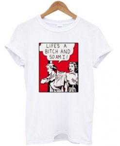 Life's A Bitch And So Am I T-shirt RE23