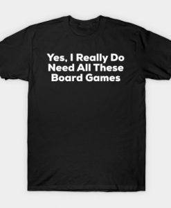 Yes I Really Do Need All These Board Games T-Shirt ADR
