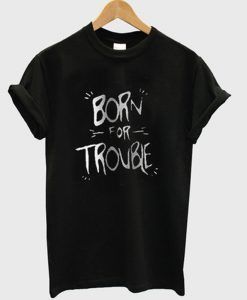 born for trouble t-shirt ZX06