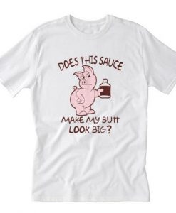 Does this sauce make my butt look big- T-Shirt RE23