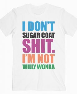 I Don't Sugar Coat Shit I'm Not Willy Wonka T-Shirt RE23