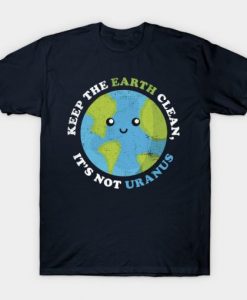 Keep The Earth Clean It's Not Uranus T Shirt RE23