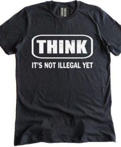 Think It Is Not Illegal T-Shirt RE23