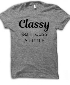 Classy But I Cuss A Little Shirt Funny Shirt RE23